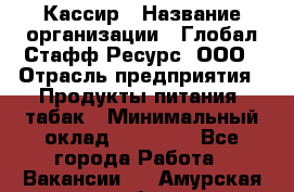 Кассир › Название организации ­ Глобал Стафф Ресурс, ООО › Отрасль предприятия ­ Продукты питания, табак › Минимальный оклад ­ 15 000 - Все города Работа » Вакансии   . Амурская обл.